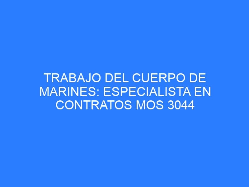 En este momento estás viendo Trabajo del Cuerpo de Marines: Especialista en contratos MOS 3044